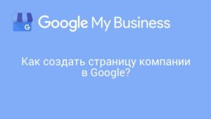 Как добавить компанию в Google Мой бизнес (Google.Карты)