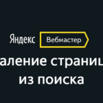 Удаление страниц с поиска в Яндекс.Вебмастер: что это и как использовать?