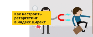 Ретаргетинг в Яндекс.Директ: что это и как запустить