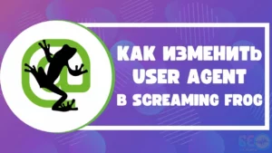 Как поменять User Agent в Screaming Frog Seo Spider